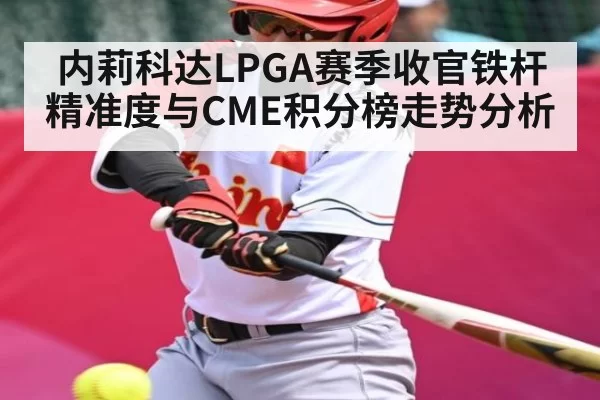内莉科达LPGA赛季收官铁杆精准度与CME积分榜走势分析 | CSGO
