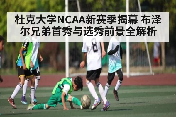杜克大学NCAA新赛季揭幕 布泽尔兄弟首秀与选秀前景全解析 - CSGO