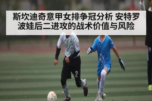斯坎迪奇意甲女排争冠分析 安特罗波娃后二进攻的战术价值与风险（CSGO）